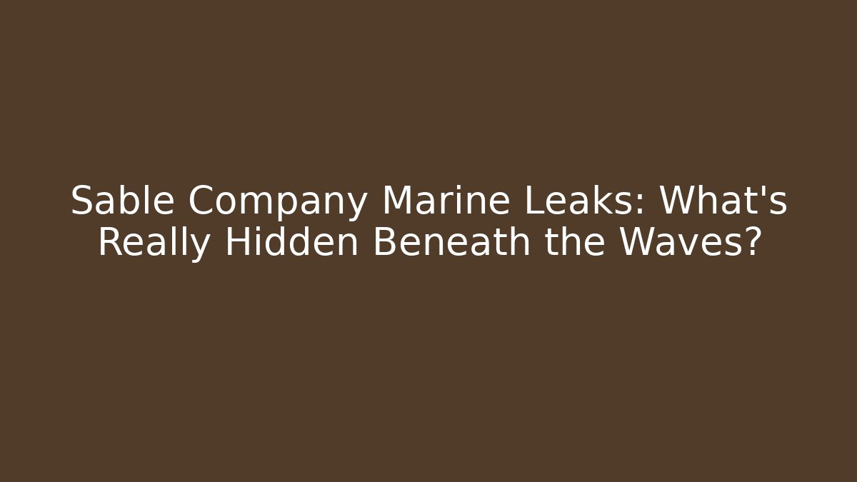 Sable Company Marine Leaks: What’s Really Hidden Beneath the Waves?