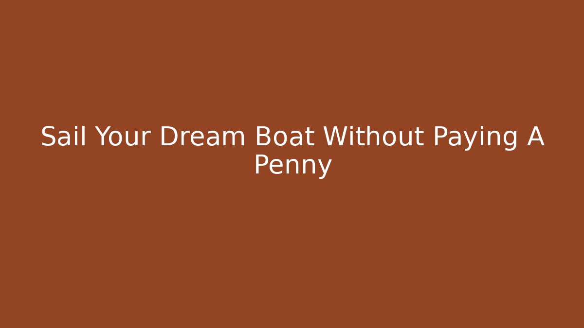 Sail Your Dream Boat Without Paying A Penny
