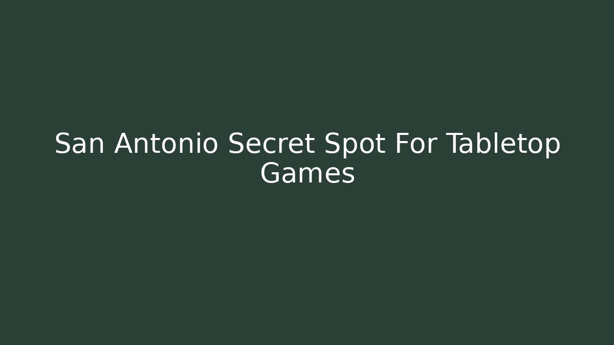 San Antonio Secret Spot For Tabletop Games - NADclinic