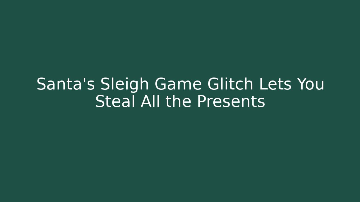 Santa’s Sleigh Game Glitch Lets You Steal All the Presents