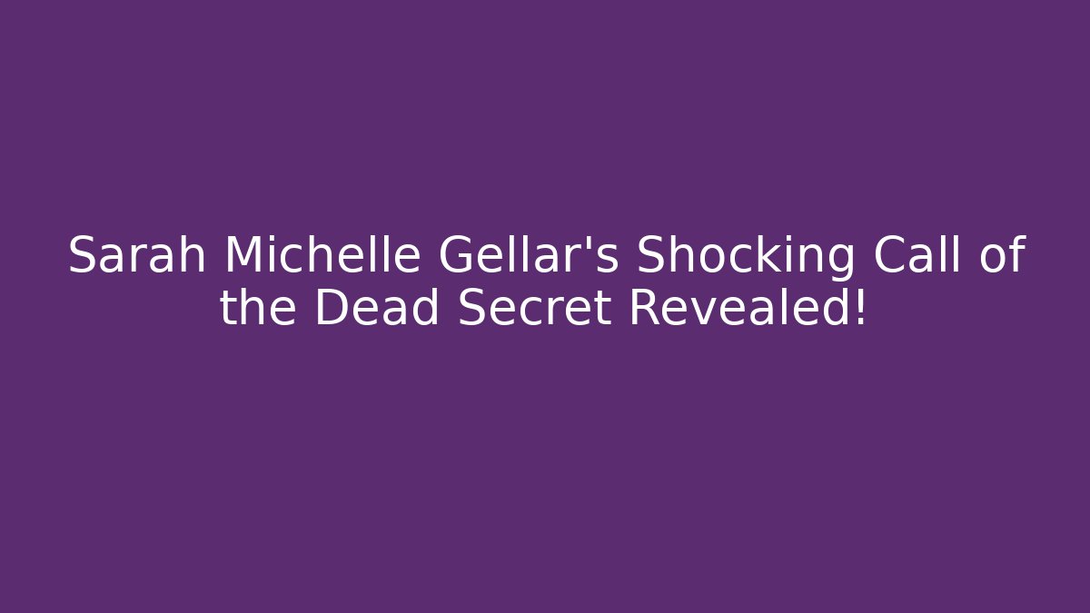 Sarah Michelle Gellar's Shocking Call of the Dead Secret Revealed!