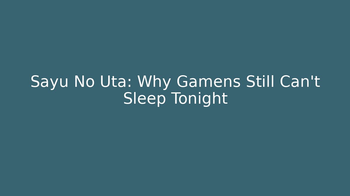 Sayu No Uta: Why Gamens Still Can't Sleep Tonight