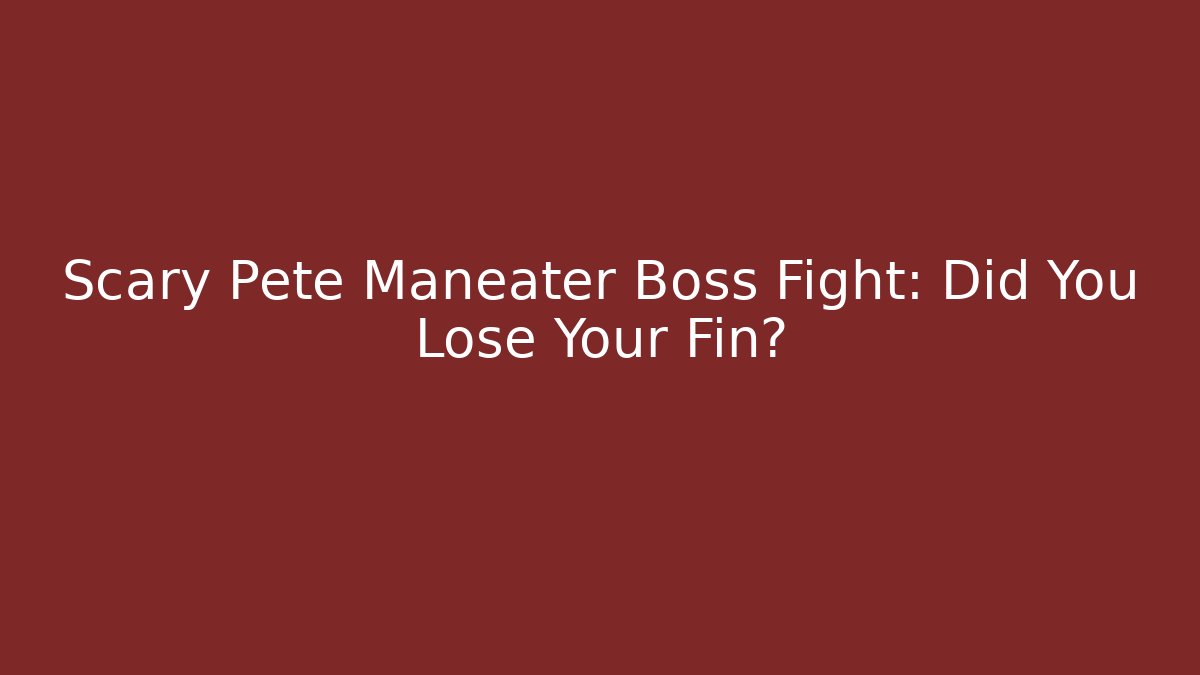 Scary Pete Maneater Boss Fight: Did You Lose Your Fin?