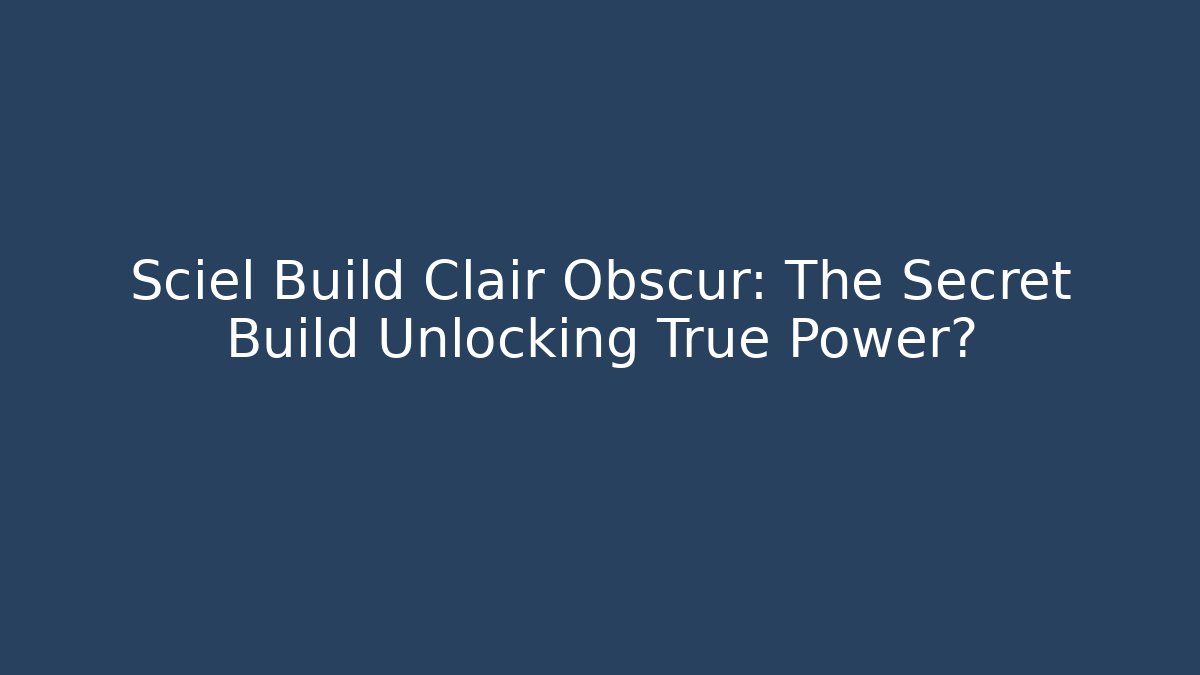 Sciel Build Clair Obscur: The Secret Build Unlocking True Power?