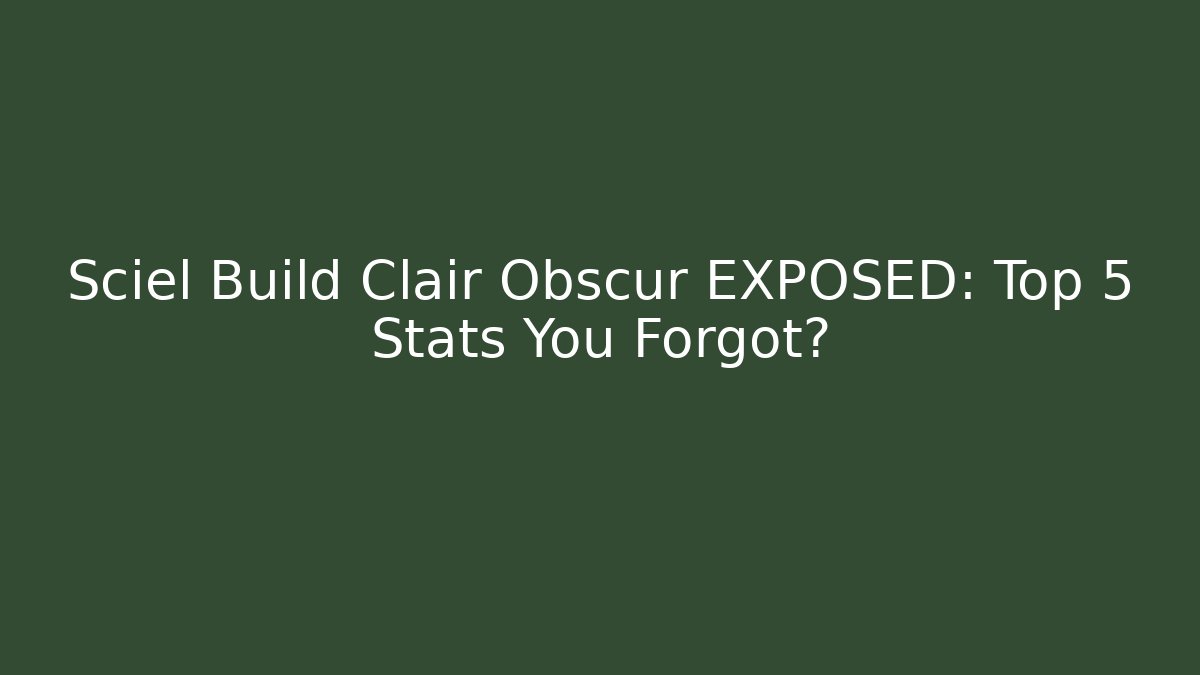 Sciel Build Clair Obscur EXPOSED: Top 5 Stats You Forgot?