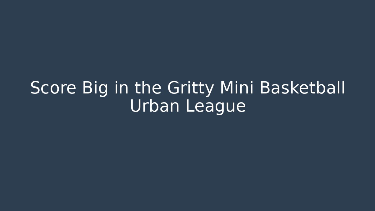 Score Big in the Gritty Mini Basketball Urban League