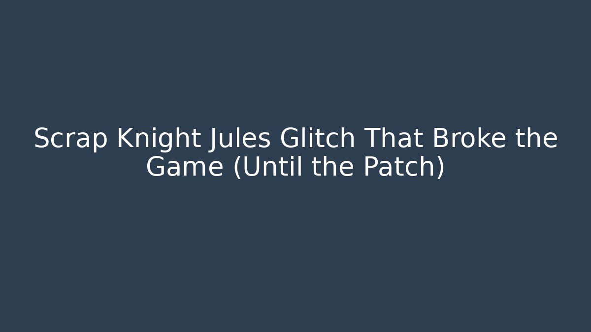 Scrap Knight Jules Glitch That Broke the Game (Until the Patch) - NADclinic
