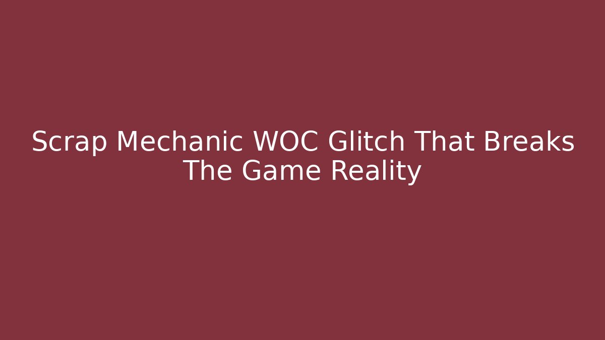Scrap Mechanic WOC Glitch That Breaks The Game Reality