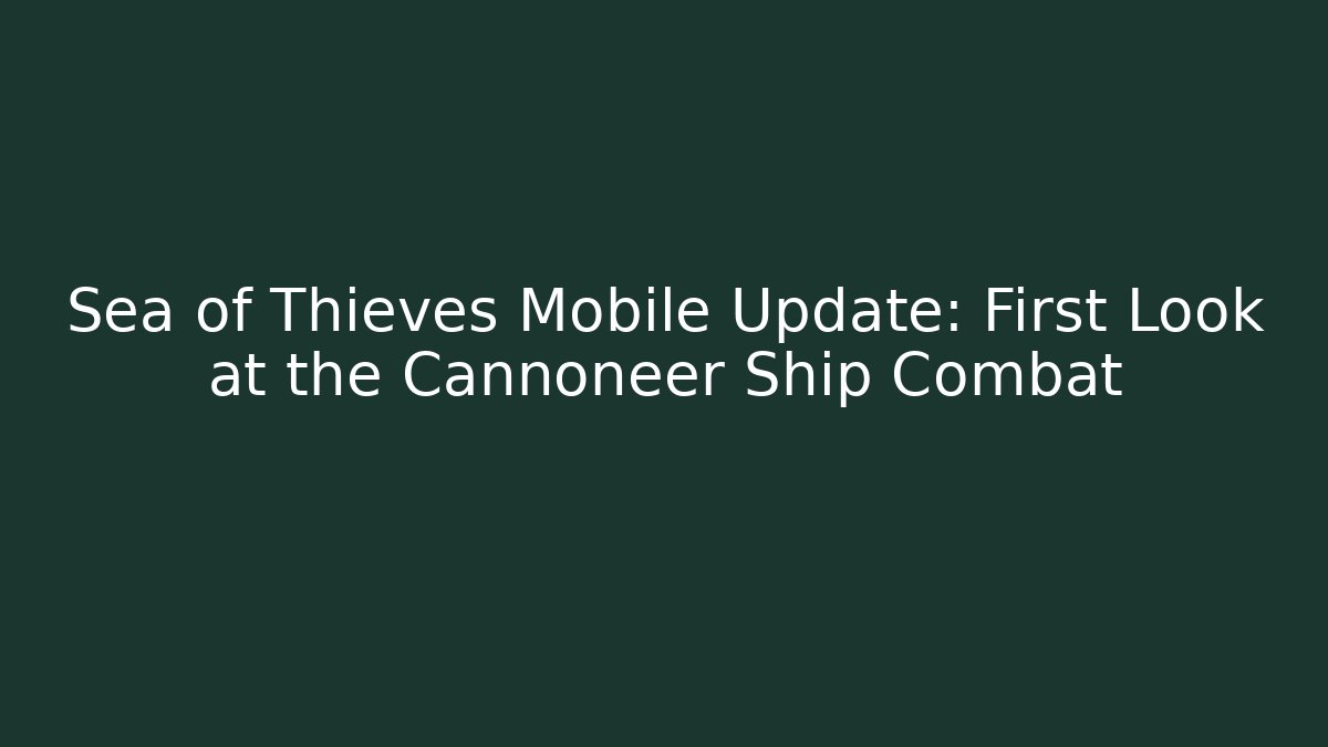 Sea of Thieves Mobile Update: First Look at the Cannoneer Ship Combat
