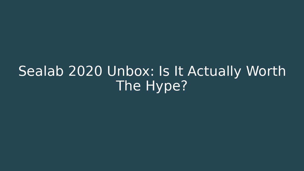 Sealab 2020 Unbox: Is It Actually Worth The Hype?