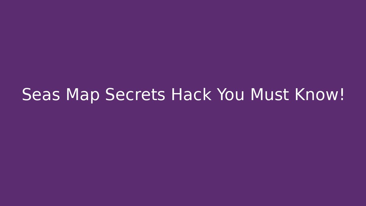 Seas Map Secrets Hack You Must Know!