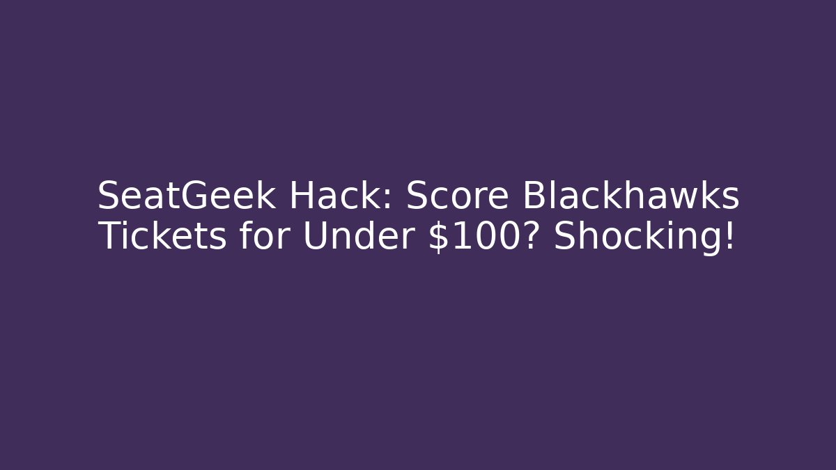 SeatGeek Hack: Score Blackhawks Tickets for Under $100? Shocking!