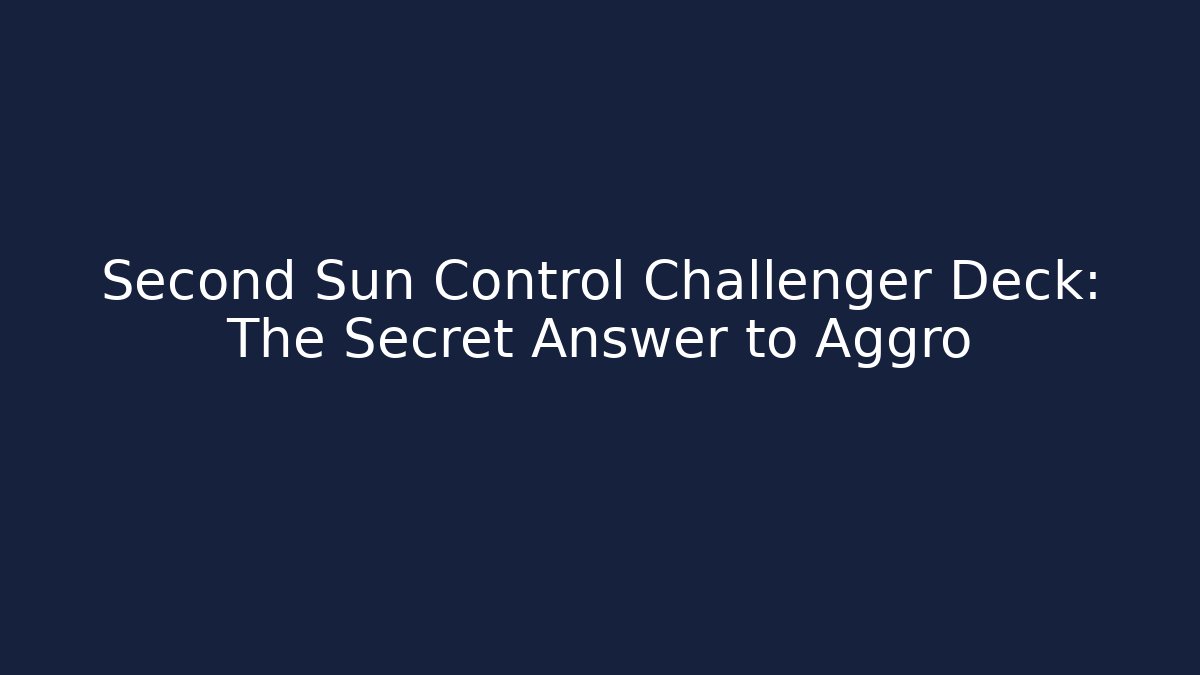 Second Sun Control Challenger Deck: The Secret Answer to Aggro - NADclinic