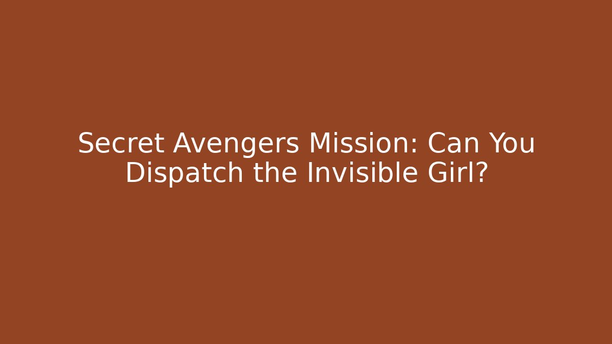 Secret Avengers Mission: Can You Dispatch the Invisible Girl?