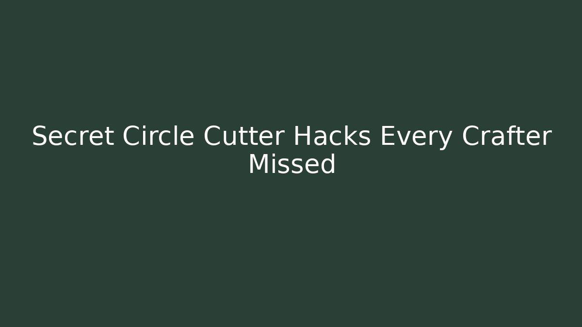 Secret Circle Cutter Hacks Every Crafter Missed