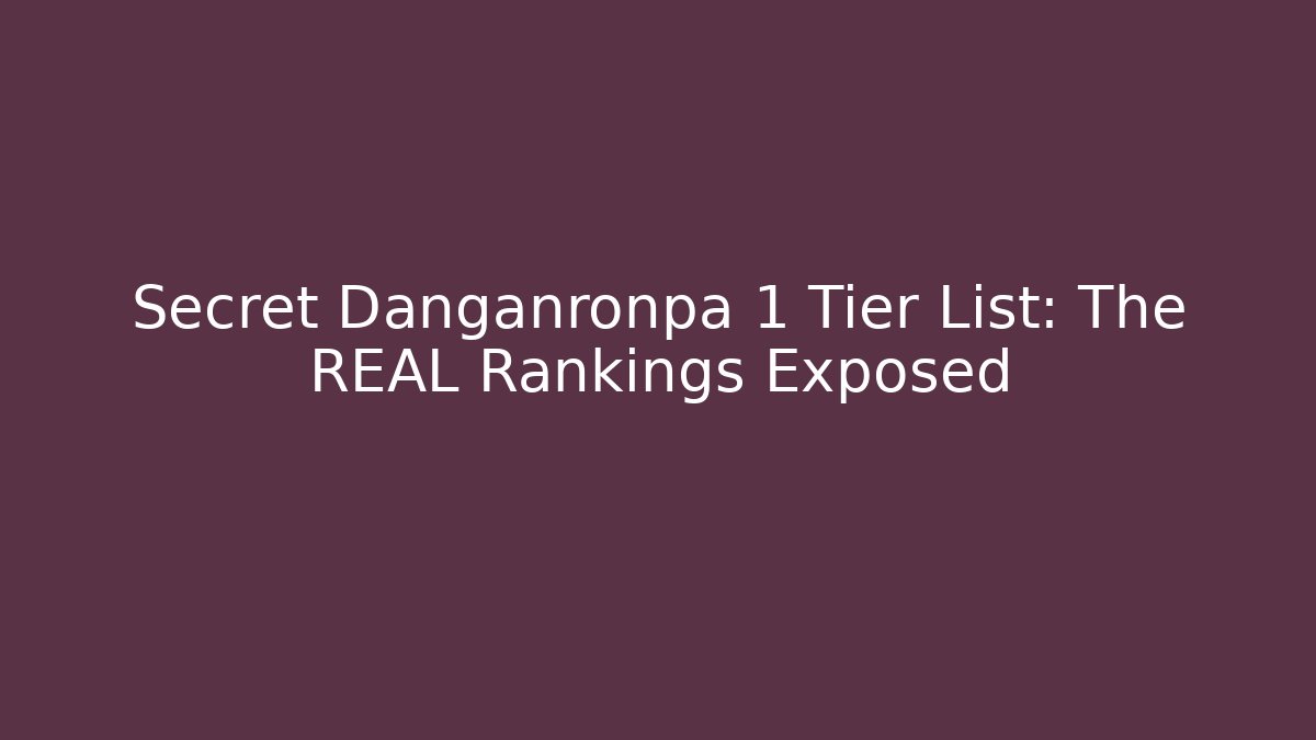 Secret Danganronpa 1 Tier List: The REAL Rankings Exposed