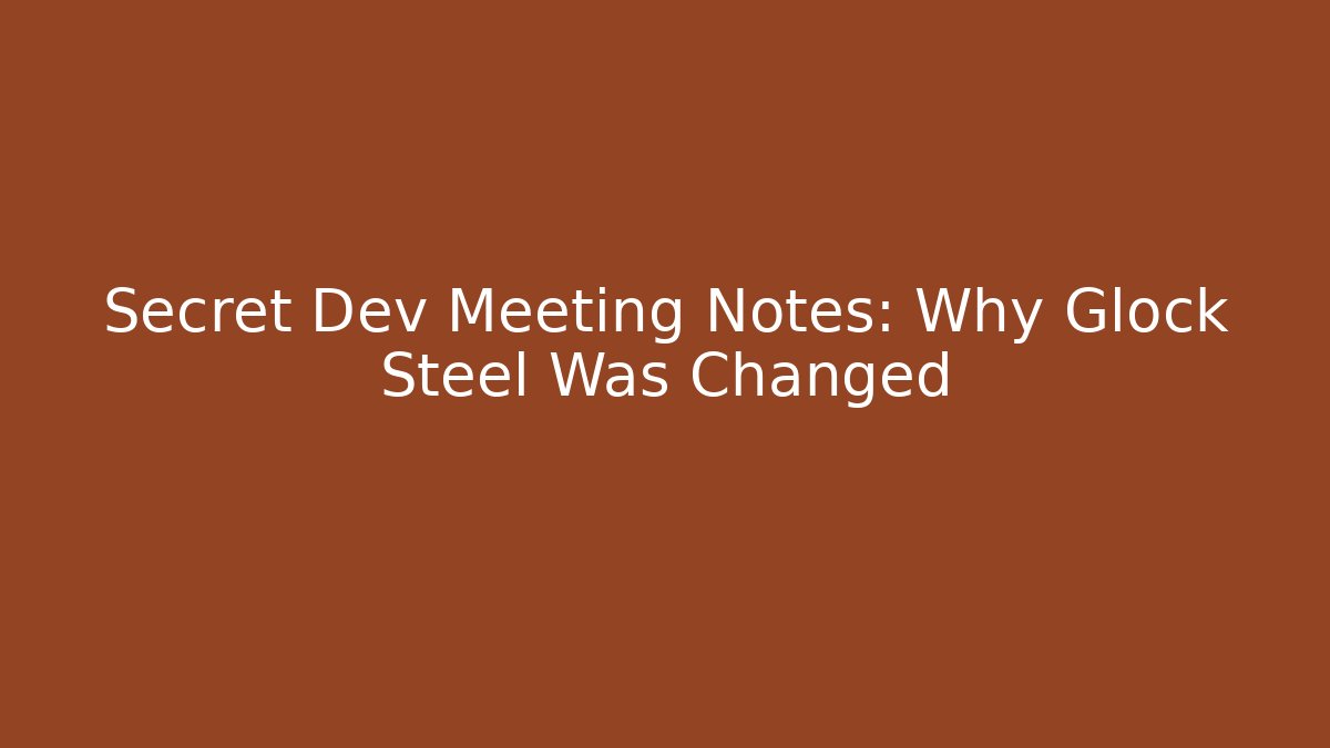 Secret Dev Meeting Notes: Why Glock Steel Was Changed