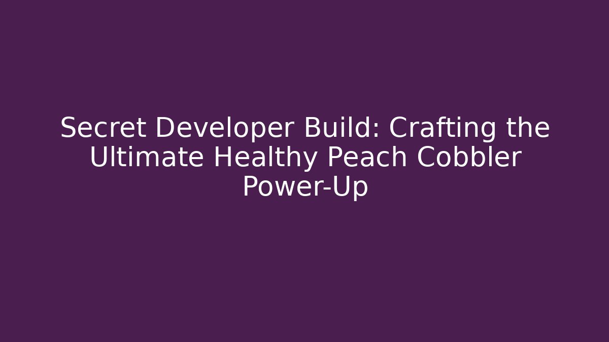 Secret Developer Build: Crafting the Ultimate Healthy Peach Cobbler Power-Up