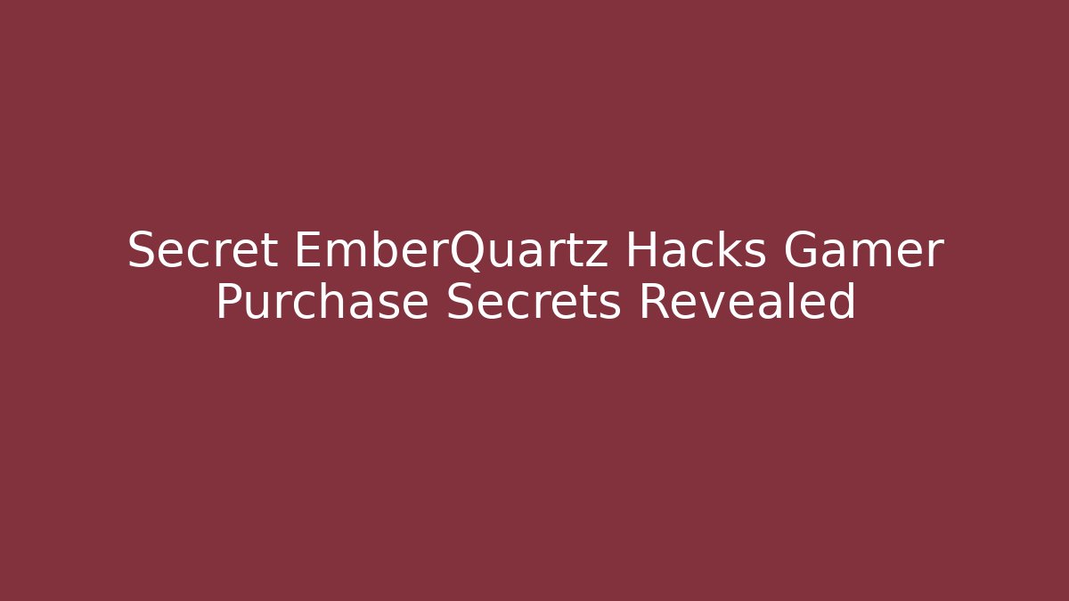 Secret EmberQuartz Hacks Gamer Purchase Secrets Revealed