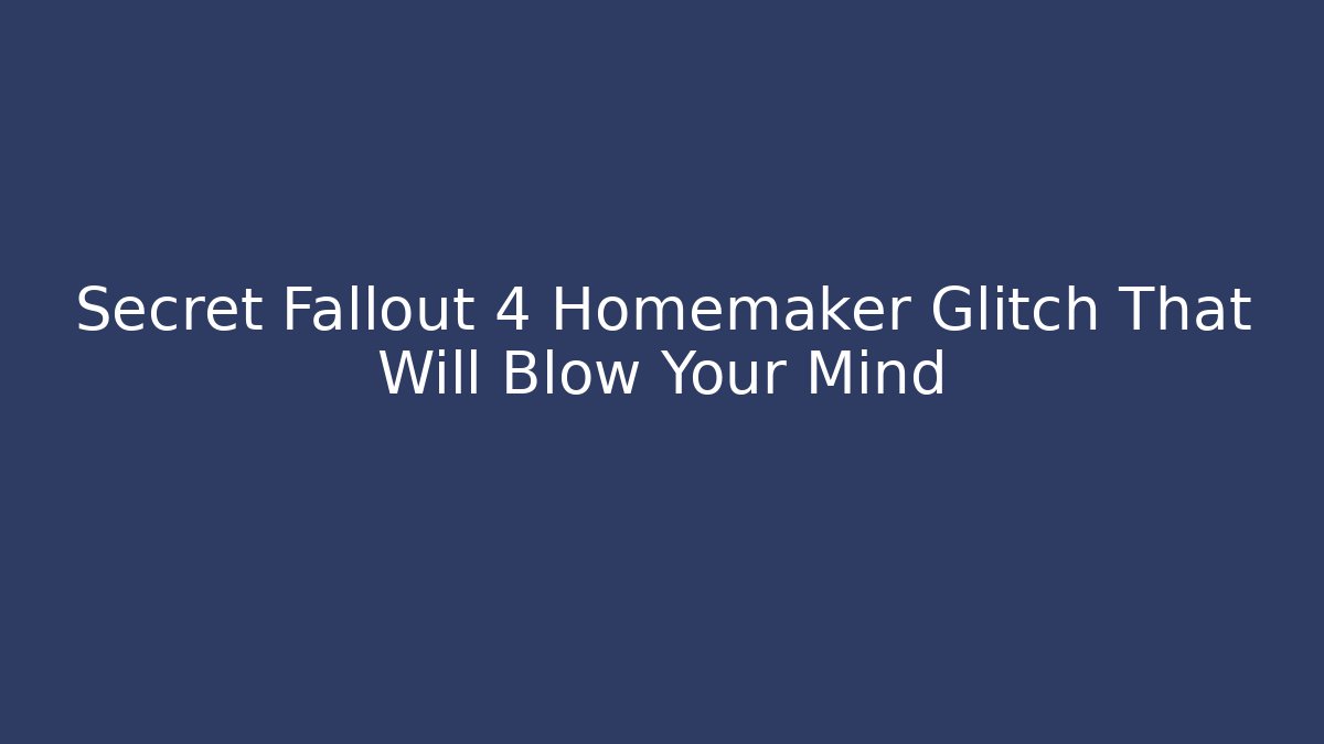 Secret Fallout 4 Homemaker Glitch That Will Blow Your Mind