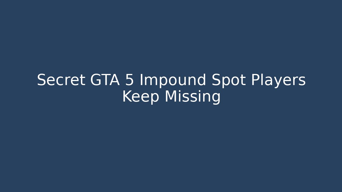 Secret GTA 5 Impound Spot Players Keep Missing - NADclinic