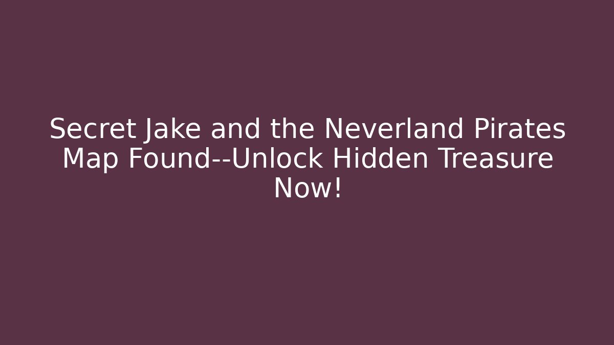 Secret Jake and the Neverland Pirates Map Found—Unlock Hidden Treasure Now!