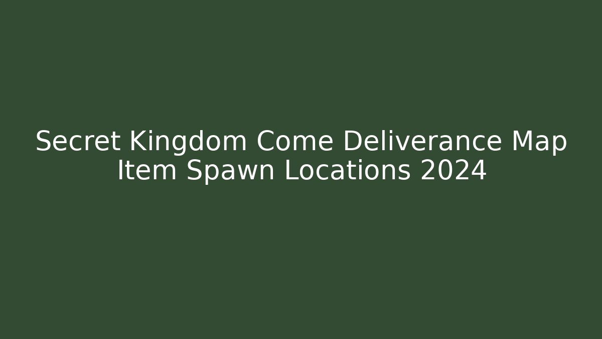 Secret Kingdom Come Deliverance Map Item Spawn Locations 2024