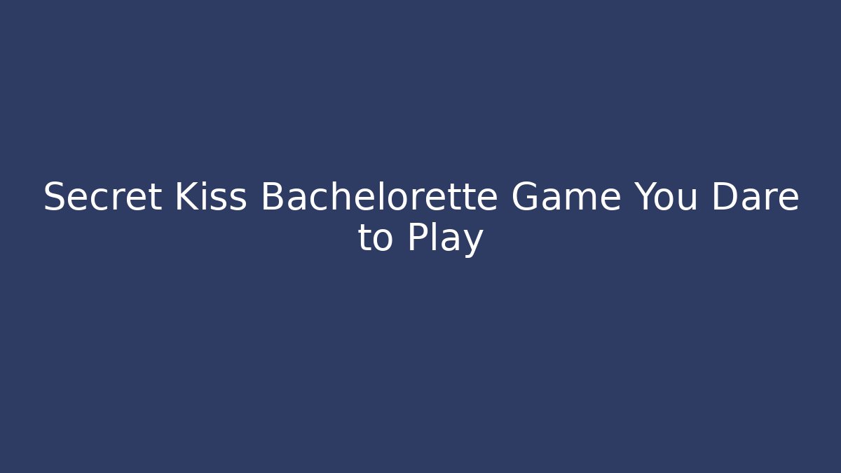 Secret Kiss Bachelorette Game You Dare to Play