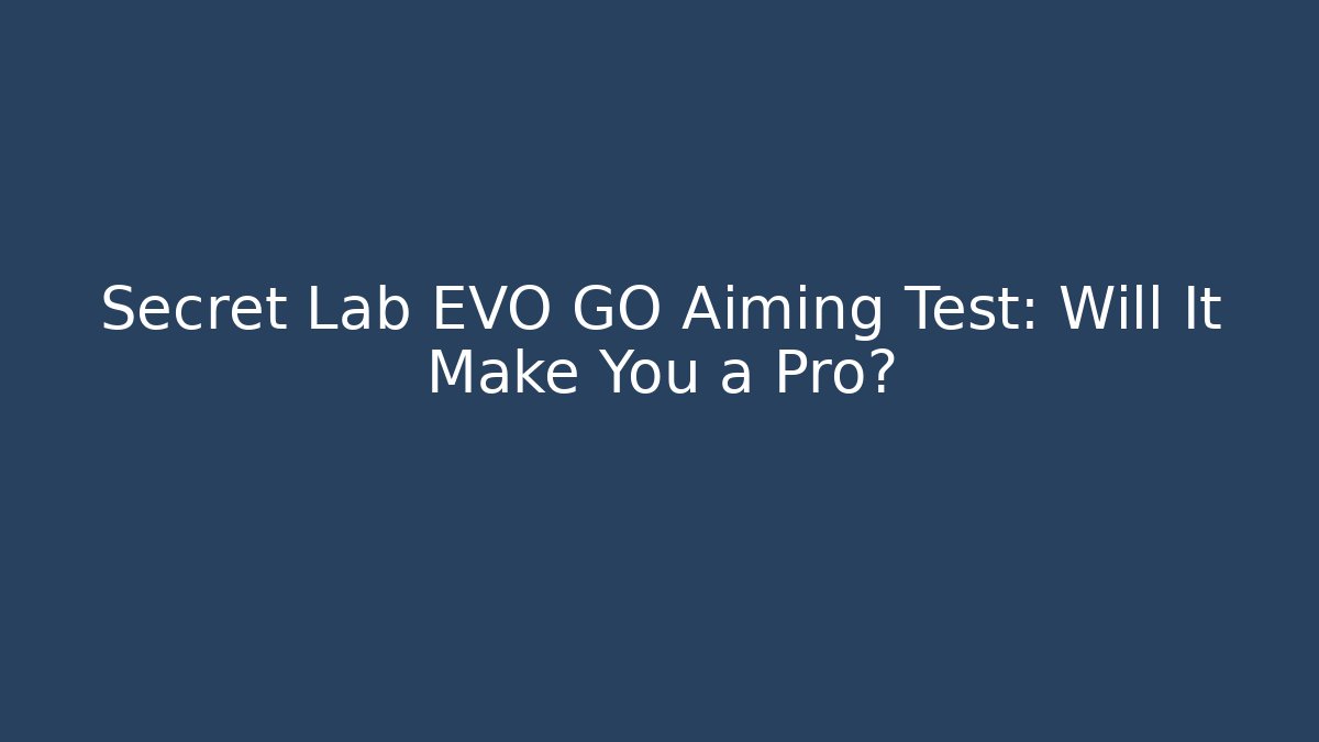 Secret Lab EVO GO Aiming Test: Will It Make You a Pro? - NADclinic