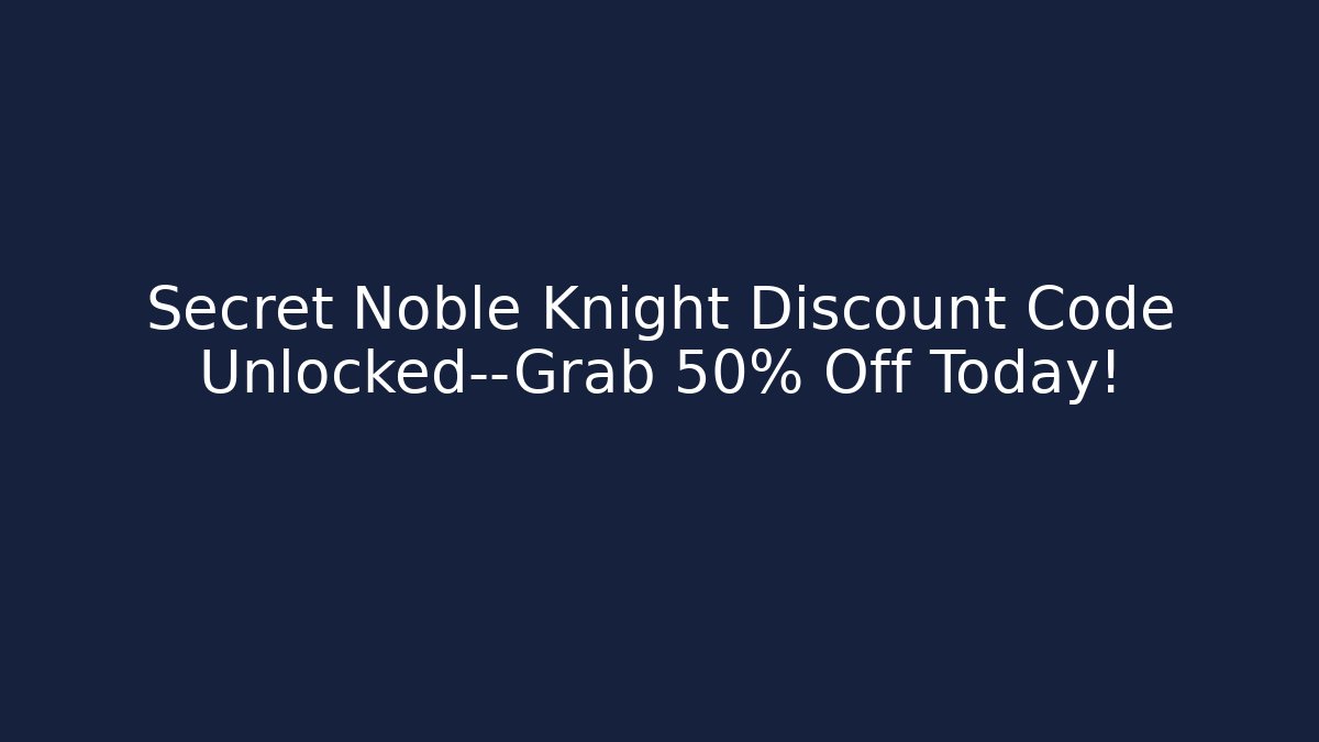 Secret Noble Knight Discount Code Unlocked—Grab 50% Off Today!