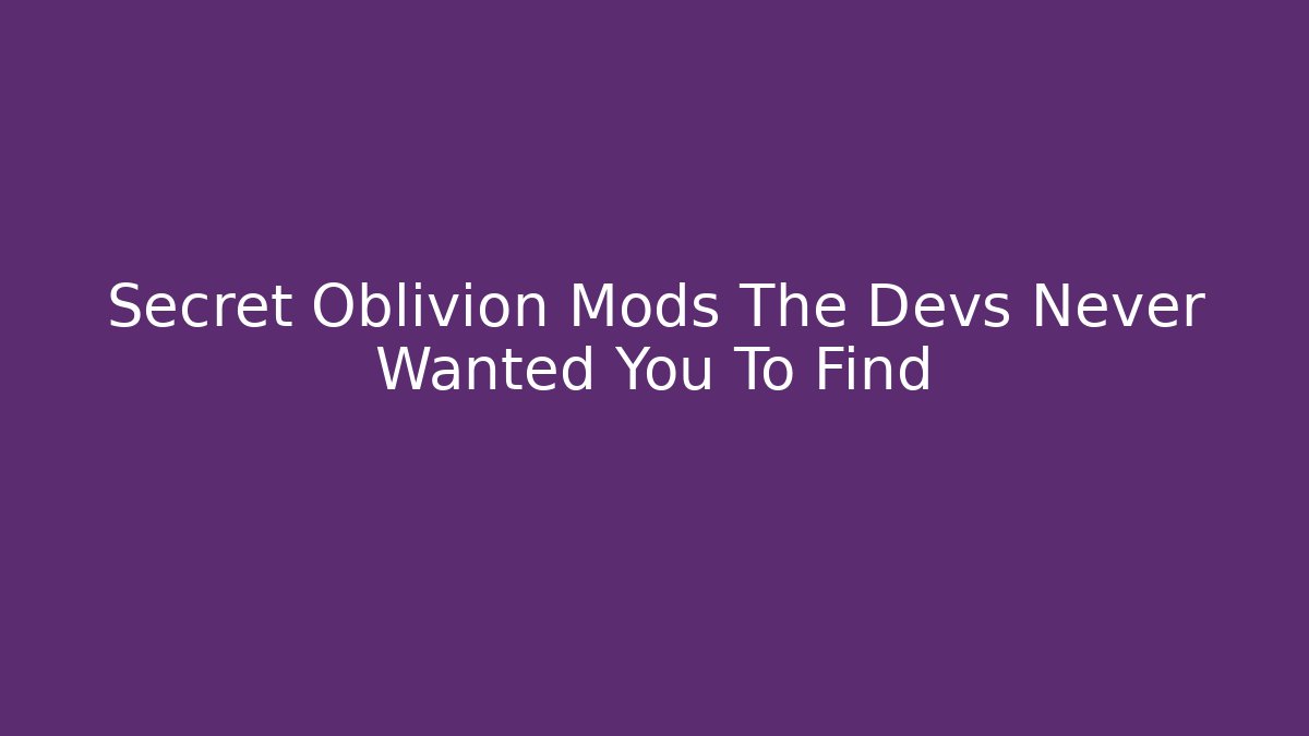 Secret Oblivion Mods The Devs Never Wanted You To Find