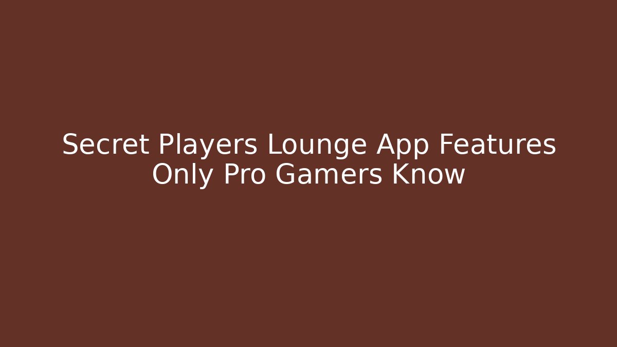 Secret Players Lounge App Features Only Pro Gamers Know