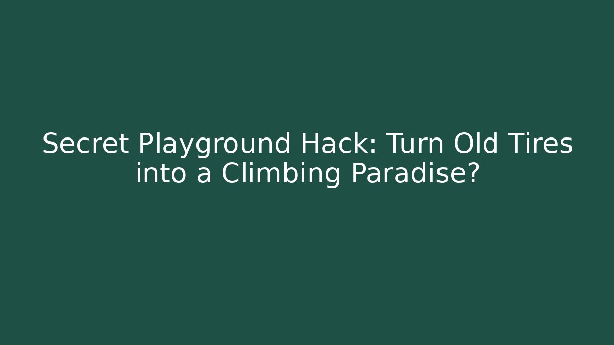 Secret Playground Hack: Turn Old Tires into a Climbing Paradise?
