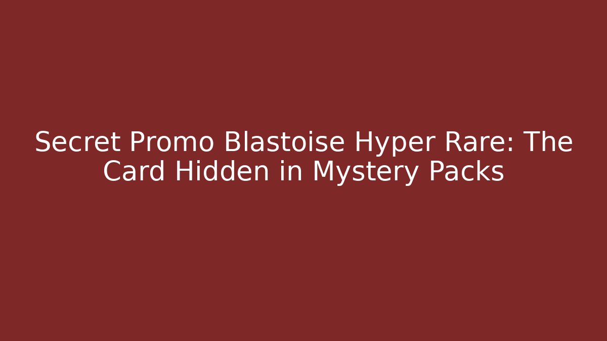 Secret Promo Blastoise Hyper Rare: The Card Hidden in Mystery Packs
