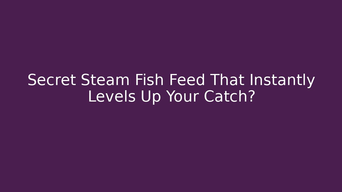 Secret Steam Fish Feed That Instantly Levels Up Your Catch?
