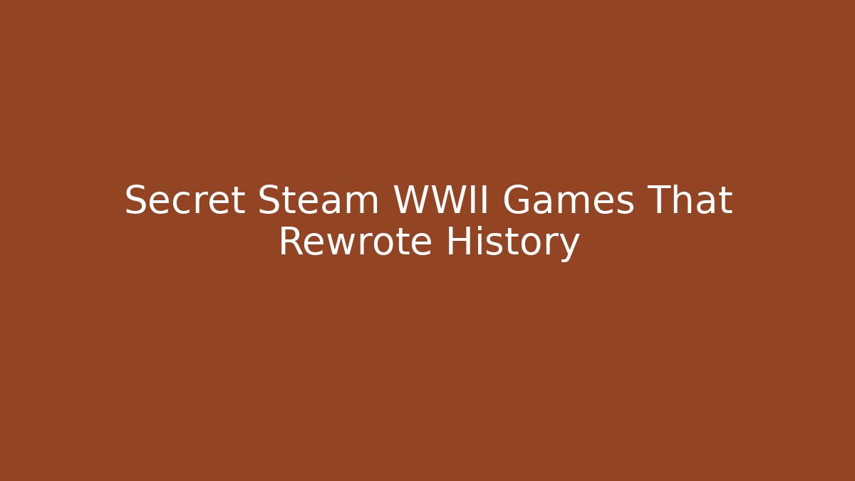 Secret Steam WWII Games That Rewrote History