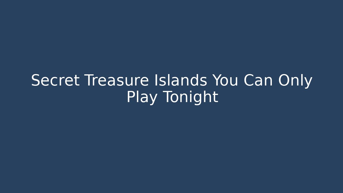Secret Treasure Islands You Can Only Play Tonight