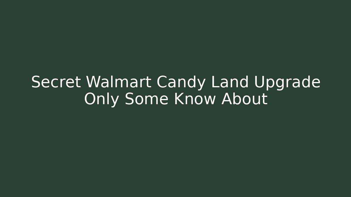 Secret Walmart Candy Land Upgrade Only Some Know About - NADclinic
