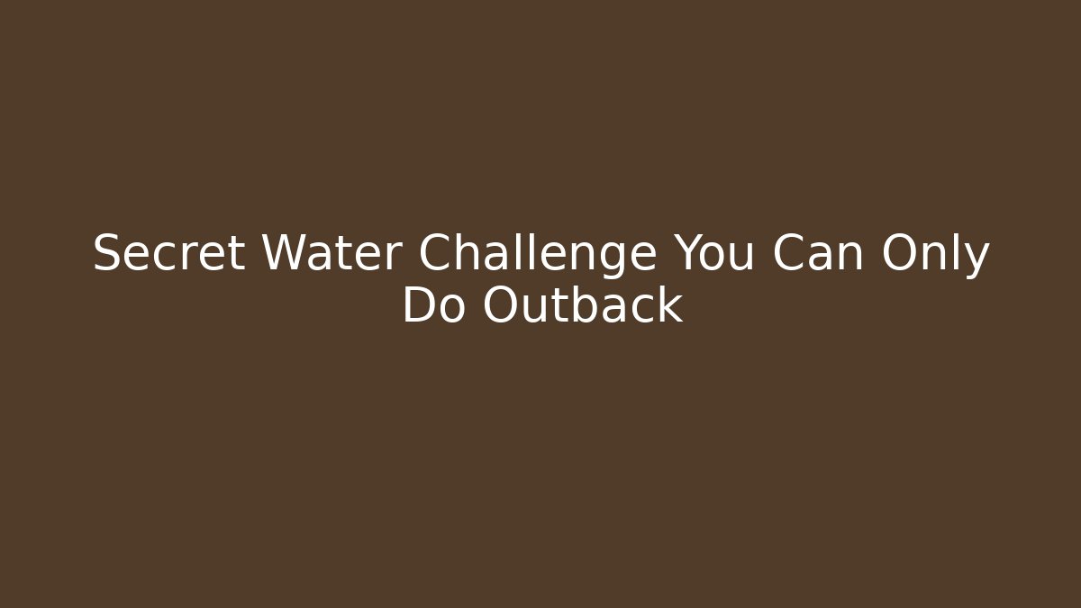 Secret Water Challenge You Can Only Do Outback