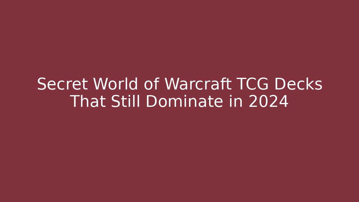 Secret World of Warcraft TCG Decks That Still Dominate in 2024