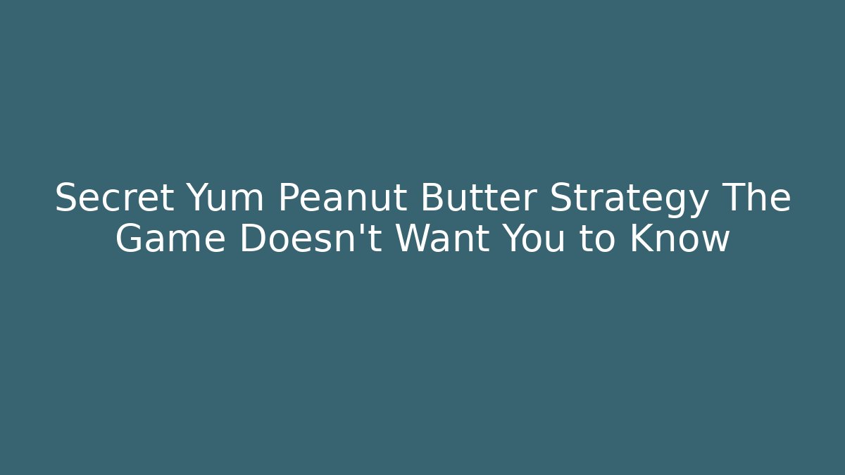 Secret Yum Peanut Butter Strategy The Game Doesn't Want You to Know