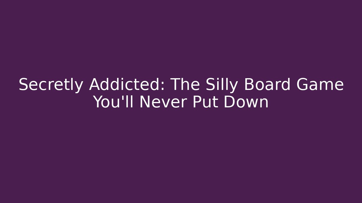 Secretly Addicted: The Silly Board Game You’ll Never Put Down