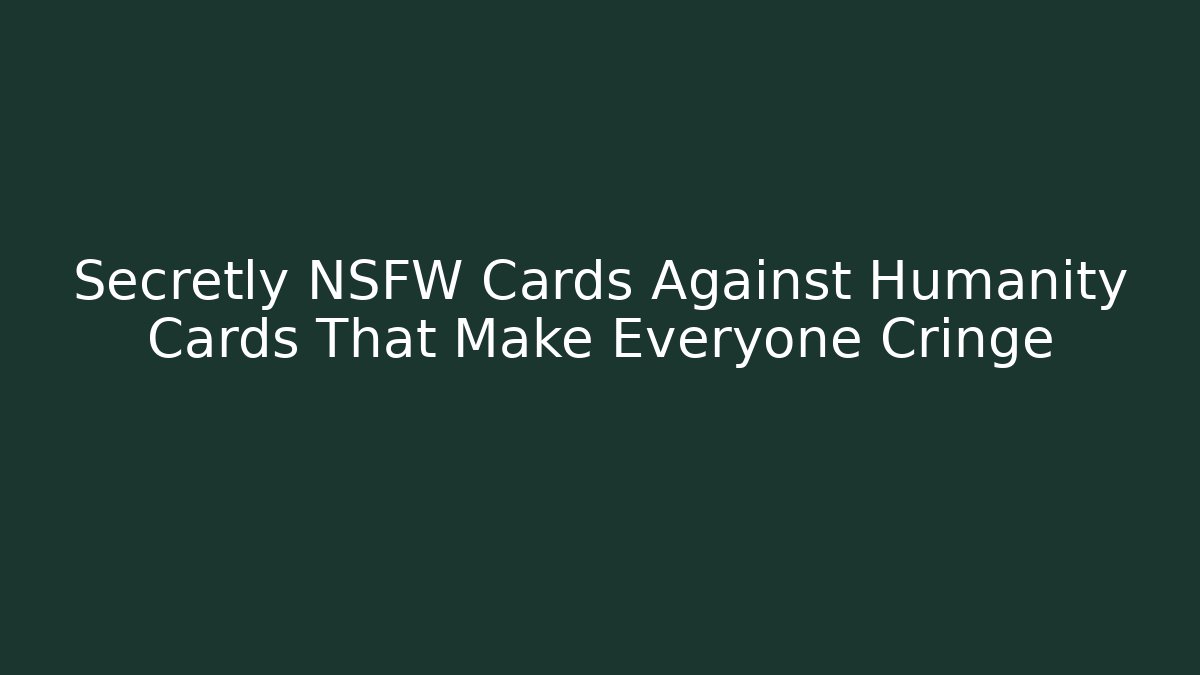 Secretly NSFW Cards Against Humanity Cards That Make Everyone Cringe