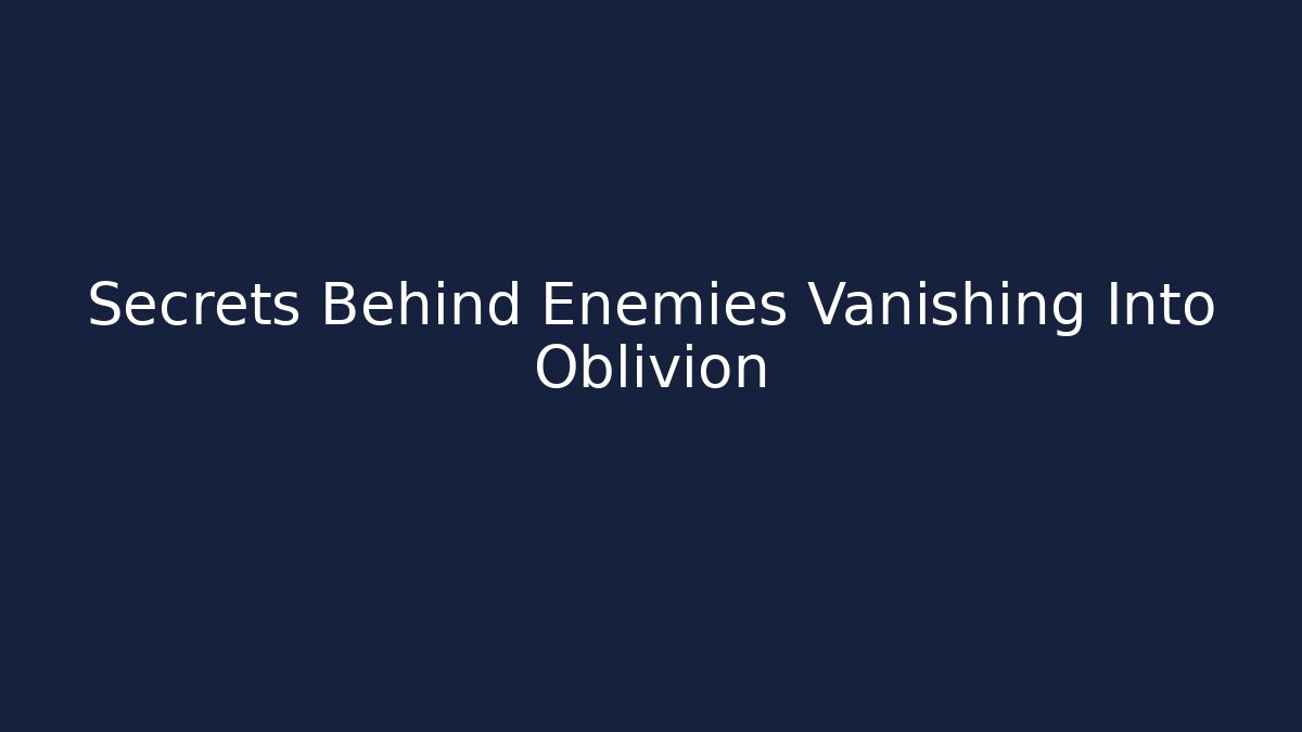 Secrets Behind Enemies Vanishing Into Oblivion