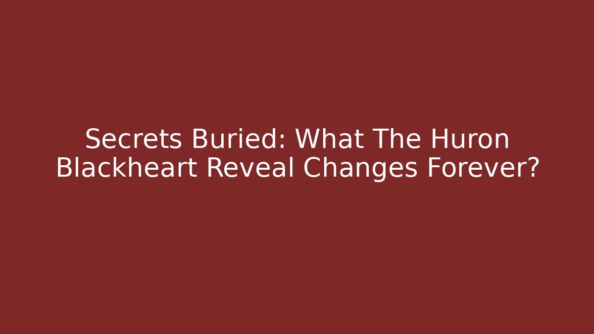 Secrets Buried: What The Huron Blackheart Reveal Changes Forever?