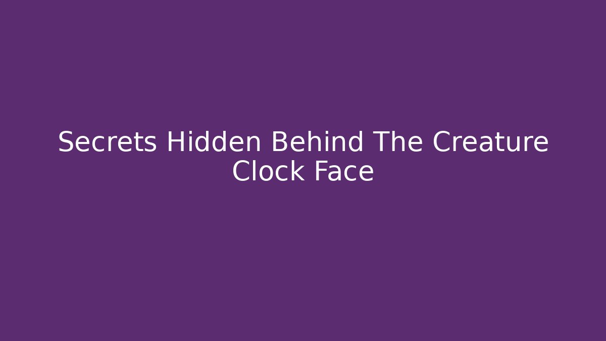 Secrets Hidden Behind The Creature Clock Face
