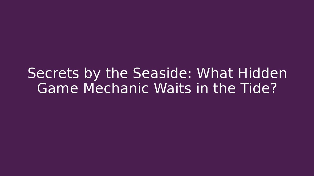 Secrets by the Seaside: What Hidden Game Mechanic Waits in the Tide?