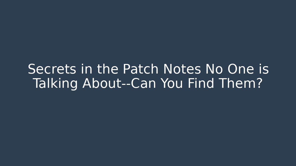 Secrets in the Patch Notes No One is Talking About—Can You Find Them?