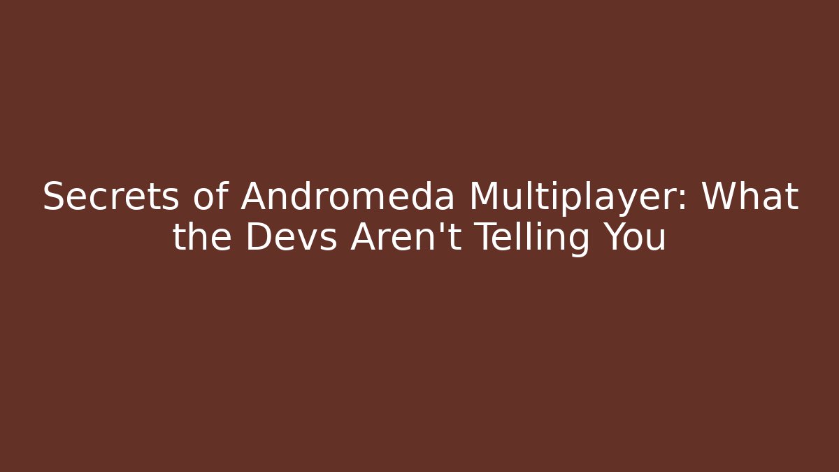 Secrets of Andromeda Multiplayer: What the Devs Aren't Telling You