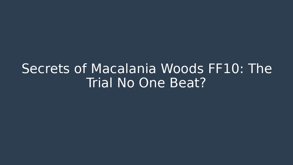 Secrets of Macalania Woods FF10: The Trial No One Beat?